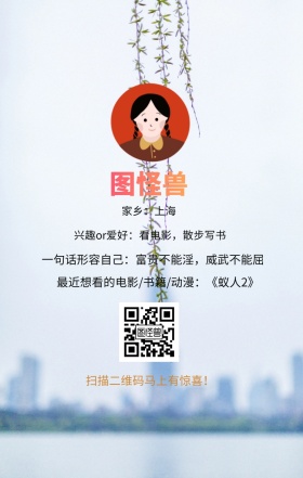 图怪兽 家乡：上海 扫描二维码马上有惊喜！ 兴趣or爱好：看电影，散步写书 一句话形容自己：富贵不能淫，威武不能屈 最近想看的电影/书籍/动漫：《蚁人2》 小清新个人介绍交友手机海报