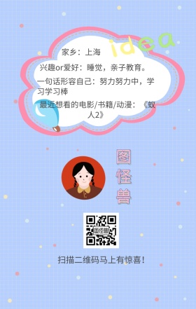 图怪兽 家乡：上海 扫描二维码马上有惊喜！ 兴趣or爱好：睡觉，亲子教育。 一句话形容自己：努力努力中，学习学习棒 最近想看的电影/书籍/动漫：《蚁人2》 小清新个人介绍交友手机海报