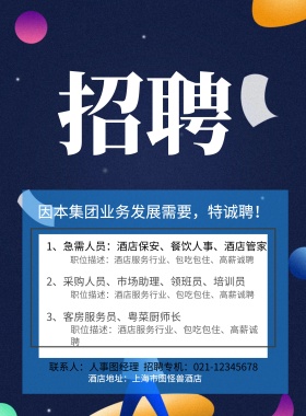 酒店地址：上海市图怪兽酒店 3、客房服务员、粤菜厨师长  因本集团业务发展需要，特诚聘！ 2、采购人员、市场助理、领班员、培训员 1、急需人员：酒店保安、餐饮人事、酒店管家 职位描述：酒店服务行业、包吃包住、高薪诚聘 职位描述：酒店服务行业、包吃包住、高薪诚聘 职位描述：酒店服务行业、包吃包住、高薪诚聘 联系人：人事图经理  招聘专机：021-12345678 酒店招聘春季招聘服务营业招聘海报