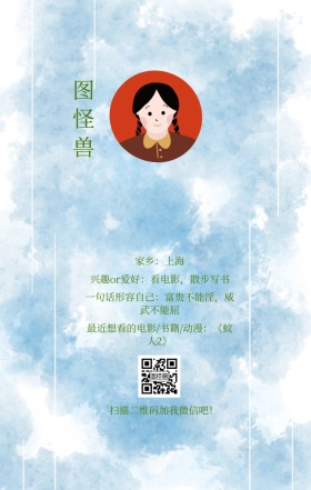 图怪兽 家乡：上海 扫描二维码加我红包吧！ 兴趣or爱好：看电影，散步写书 一句话形容自己：富贵不能淫，威武不能屈 最近想看的电影/书籍/动漫：《蚁人2》 小清新个人介绍交友手机海报