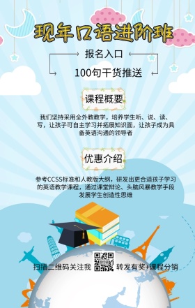课程概要 报名入口 优惠介绍 现年口语进阶班 扫描二维码关注我 100句干货推送 转发有奖+课程分销 我们坚持采用全外教教学，培养学生听、说、读、写，让孩子可自主学习并拓展知识面，让孩子成为具备英语沟通的领导者 参考CCSS标准和人教版大纲，研发出更合适孩子学习的英语教学课程，通过课堂辩论、头脑风暴教学手段发展学生创造性思维 语言培训口语外语线上课程手机海报