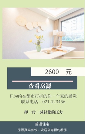 元 2600 普通住宅 查看房源 押一付一减轻您的压力 联系电话：021-123456 房源真实有效，欢迎来电预约看房 只为给在都市打拼的你一个家的感觉 房屋出租手机海报