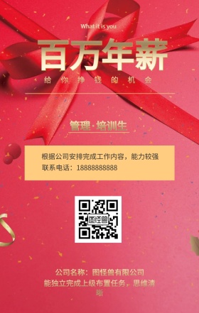 百万 年薪 管理·培训生 给你挣钱的机会 公司名称：图怪兽有限公司 What it is you 联系电话：18888888888 能独立完成上级布置任务，思维清晰 根据公司安排完成工作内容，能力较强 黑金招聘招人手机海报
