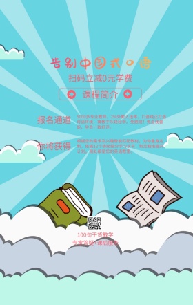 课程简介 报名通道 你将获得 告别中国式口语 扫码立减0元学费 100句干货教学 专家答疑+课后服务 5000多专业教师，2%外教入选率，口音纯正打造母语环境，寓教于乐轻松学。免跑班！免自我督促，学员一致好评。 根据您的需求及兴趣智能匹配教材，为你量身定制，依据12个等级细分学习水平，制定精准提升计划。随处都是您的英语教室。 语言培训口语外语线上课程手机海报