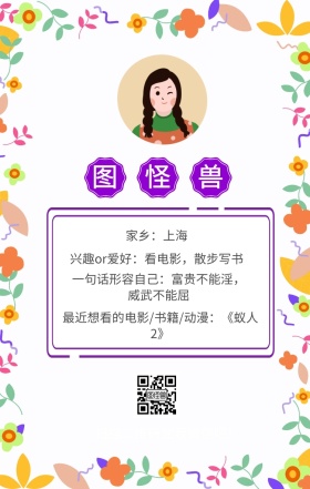 图怪兽 家乡：上海 扫描二维码加我红包吧！ 兴趣or爱好：看电影，散步写书 一句话形容自己：富贵不能淫，威武不能屈 最近想看的电影/书籍/动漫：《蚁人2》 小清新个人介绍交友手机海报