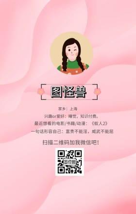 图怪兽 家乡：上海 扫描二维码加我红包吧！ 兴趣or爱好：睡觉，知识付费。 一句话形容自己：富贵不能淫，威武不能屈 最近想看的电影/书籍/动漫：《蚁人2》 小清新个人介绍交友手机海报