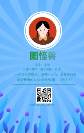 图怪兽 家乡：上海 扫描二维码加我红包吧！ 兴趣or爱好：游泳健身，篮球。 一句话形容自己：愿得一人心，白首不分离 最近想看的电影/书籍/动漫：《蚁人2》 小清新个人介绍交友手机海报