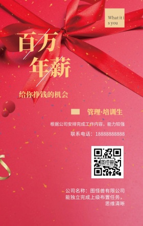 百万 年薪 管理·培训生 给你挣钱的机会 公司名称：图怪兽有限公司 What it is you 联系电话：18888888888 能独立完成上级布置任务，思维清晰 根据公司安排完成工作内容，能力较强 黑金招聘招人手机海报
