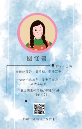 图怪兽 家乡：上海 扫描二维码马上有惊喜！ 兴趣or爱好：看电影，散步写书 一句话形容自己：富贵不能淫，威武不能屈 最近想看的电影/书籍/动漫：《蚁人2》 小清新个人介绍交友手机海报